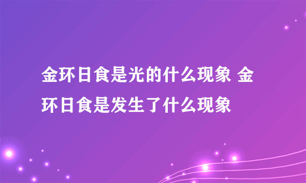 金环日食是光的什么现象 金环日食是发生了什么现象