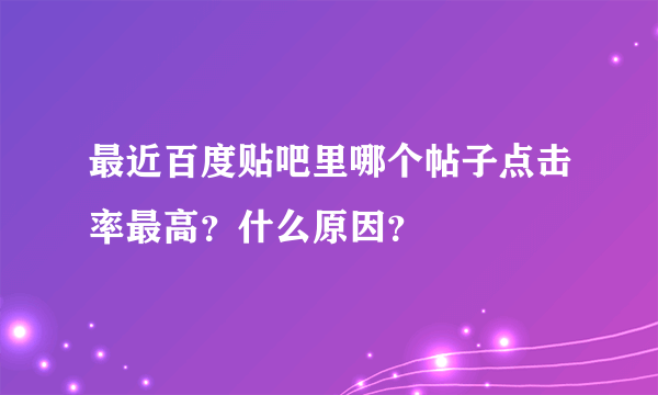 最近百度贴吧里哪个帖子点击率最高？什么原因？