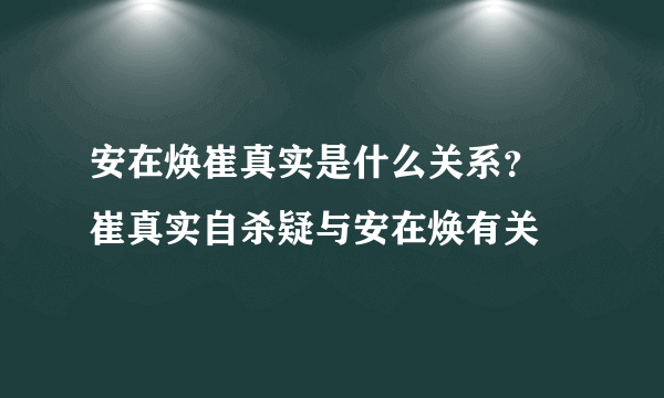 安在焕崔真实是什么关系？ 崔真实自杀疑与安在焕有关