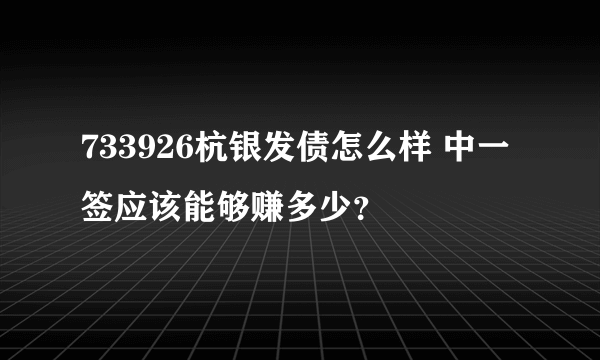 733926杭银发债怎么样 中一签应该能够赚多少？