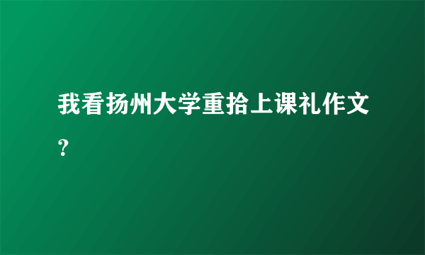 我看扬州大学重拾上课礼作文？