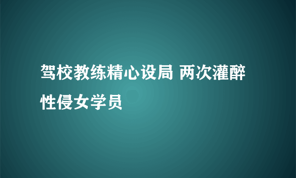 驾校教练精心设局 两次灌醉性侵女学员