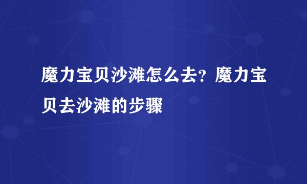 魔力宝贝沙滩怎么去？魔力宝贝去沙滩的步骤