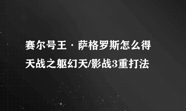 赛尔号王·萨格罗斯怎么得 天战之躯幻天/影战3重打法