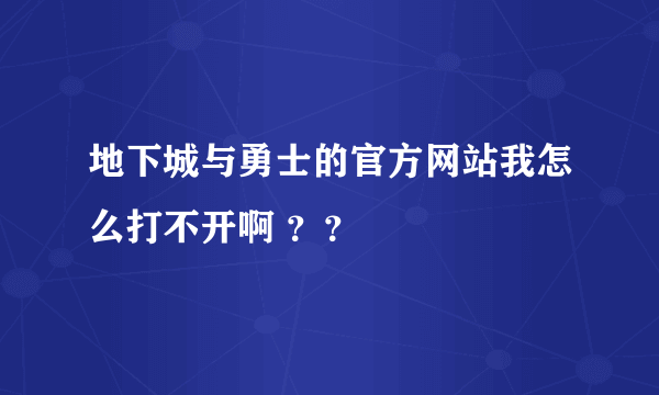 地下城与勇士的官方网站我怎么打不开啊 ？？