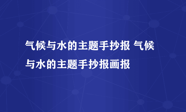 气候与水的主题手抄报 气候与水的主题手抄报画报