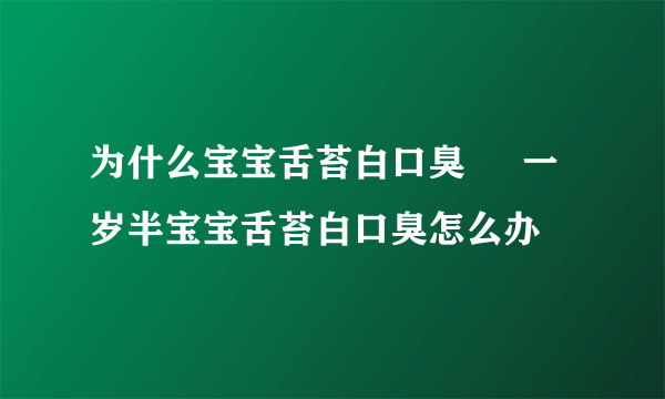 为什么宝宝舌苔白口臭     一岁半宝宝舌苔白口臭怎么办