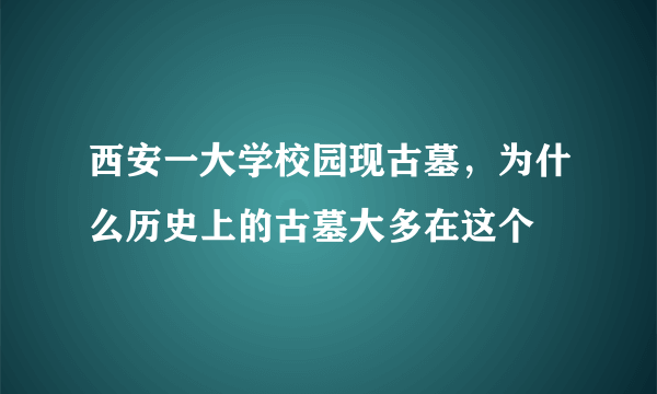 西安一大学校园现古墓，为什么历史上的古墓大多在这个