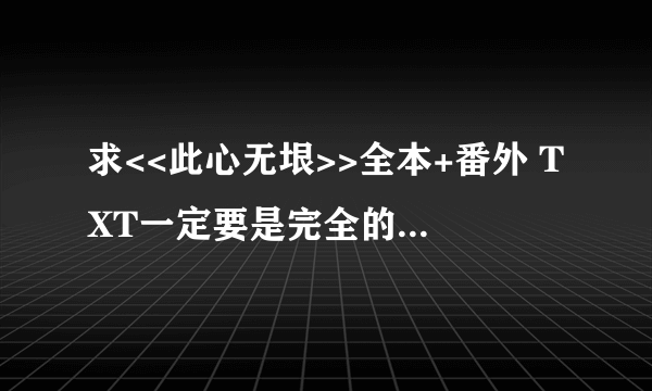 求<<此心无垠>>全本+番外 TXT一定要是完全的哦 谢啦