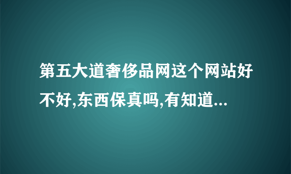 第五大道奢侈品网这个网站好不好,东西保真吗,有知道的解答一下,谢谢!