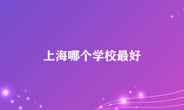 上海哪个学校最好