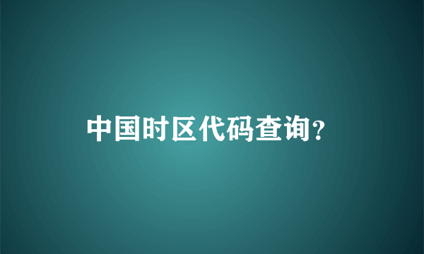 中国时区代码查询？