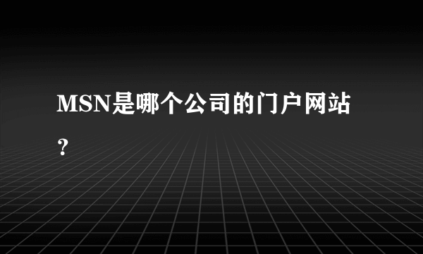 MSN是哪个公司的门户网站？