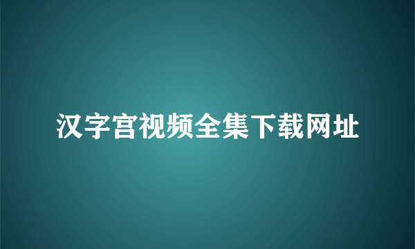 汉字宫视频全集下载网址