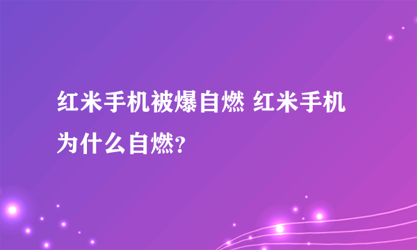 红米手机被爆自燃 红米手机为什么自燃？