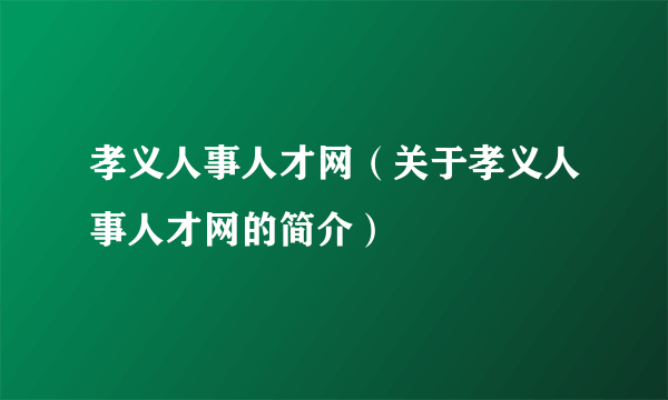 孝义人事人才网（关于孝义人事人才网的简介）