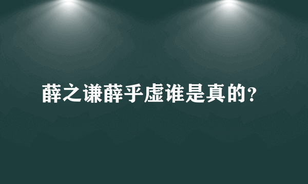 薛之谦薛乎虚谁是真的？