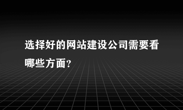 选择好的网站建设公司需要看哪些方面？