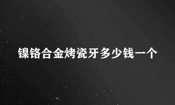 镍铬合金烤瓷牙多少钱一个