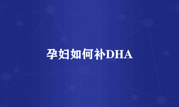 孕妇如何补DHA