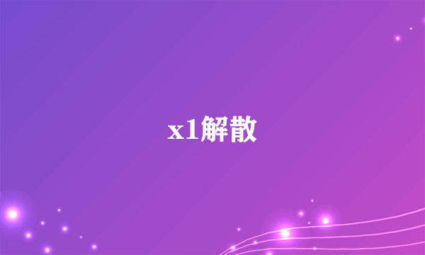 x1解散