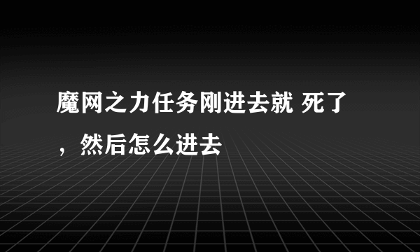 魔网之力任务刚进去就 死了，然后怎么进去