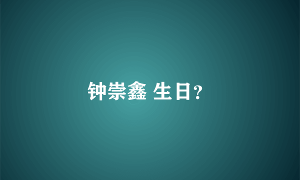 钟崇鑫 生日？