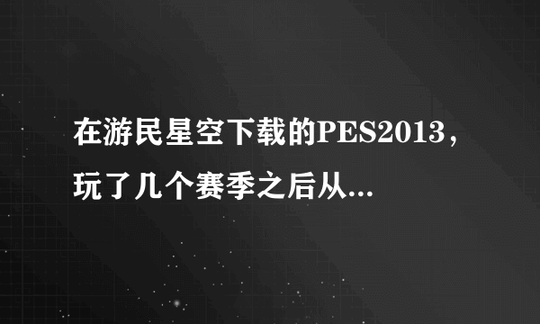 在游民星空下载的PES2013，玩了几个赛季之后从青年队签球员之后会出现程序崩溃问题，求解决方法