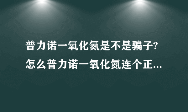 普力诺一氧化氮是不是骗子?怎么普力诺一氧化氮连个正规的网站也没有呢？