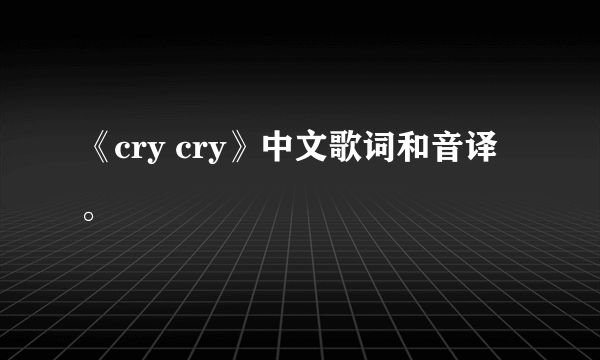 《cry cry》中文歌词和音译。