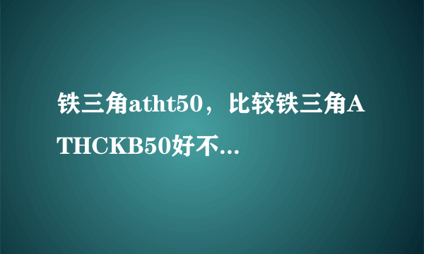 铁三角atht50，比较铁三角ATHCKB50好不好( 二 )