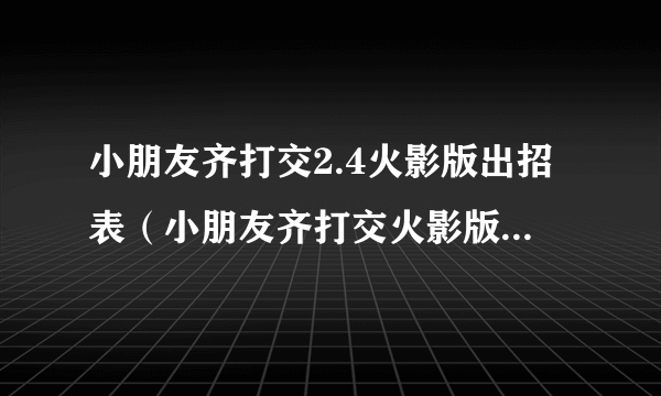 小朋友齐打交2.4火影版出招表（小朋友齐打交火影版隐藏人物密码）