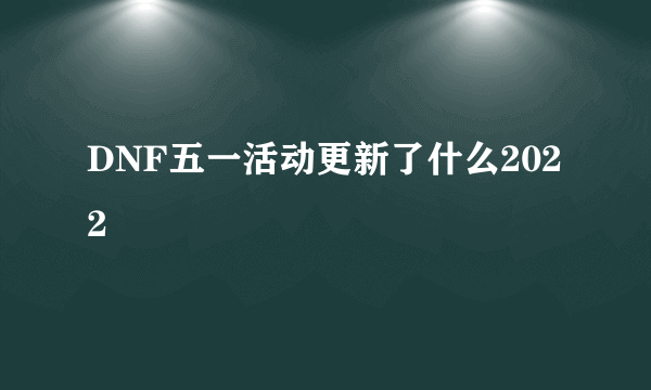 DNF五一活动更新了什么2022