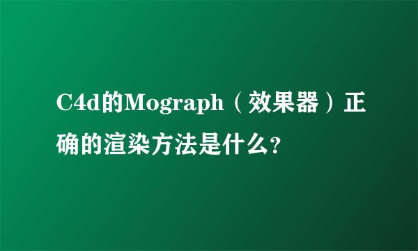 C4d的Mograph（效果器）正确的渲染方法是什么？