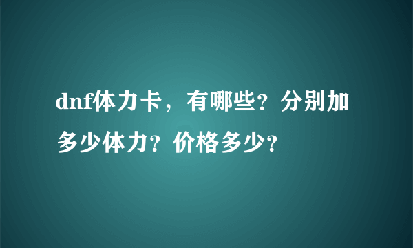 dnf体力卡，有哪些？分别加多少体力？价格多少？