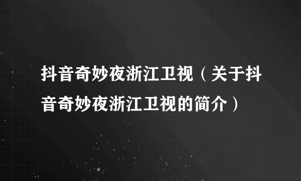 抖音奇妙夜浙江卫视（关于抖音奇妙夜浙江卫视的简介）