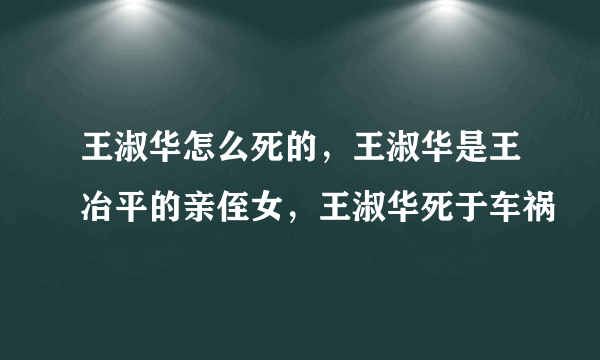 王淑华怎么死的，王淑华是王冶平的亲侄女，王淑华死于车祸