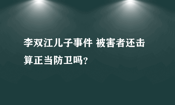 李双江儿子事件 被害者还击算正当防卫吗？