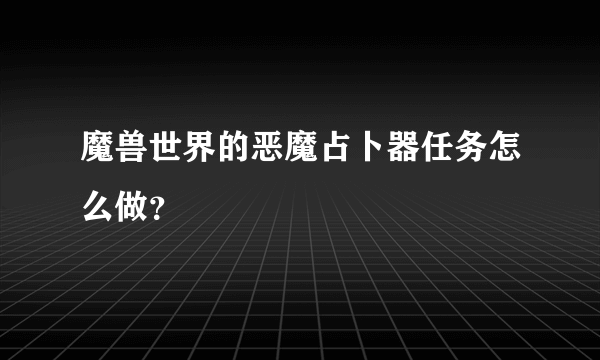 魔兽世界的恶魔占卜器任务怎么做？