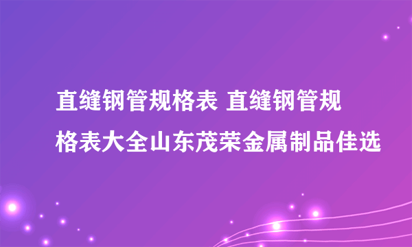 直缝钢管规格表 直缝钢管规格表大全山东茂荣金属制品佳选