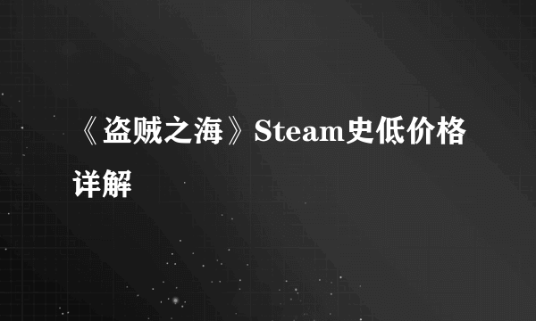 《盗贼之海》Steam史低价格详解