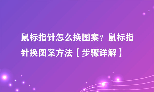 鼠标指针怎么换图案？鼠标指针换图案方法【步骤详解】