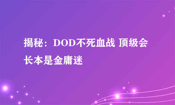 揭秘：DOD不死血战 顶级会长本是金庸迷