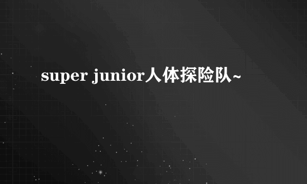 super junior人体探险队~