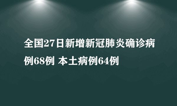 全国27日新增新冠肺炎确诊病例68例 本土病例64例