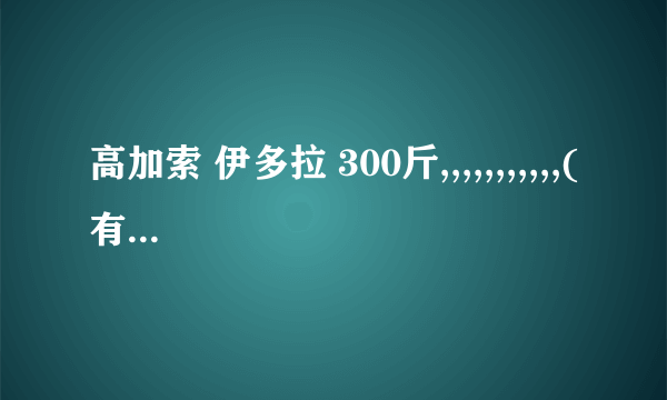 高加索 伊多拉 300斤,,,,,,,,,,,(有正常大脑的人们)你们相信吗?