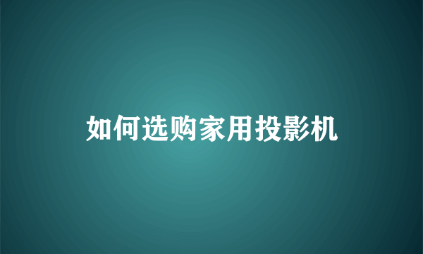 如何选购家用投影机