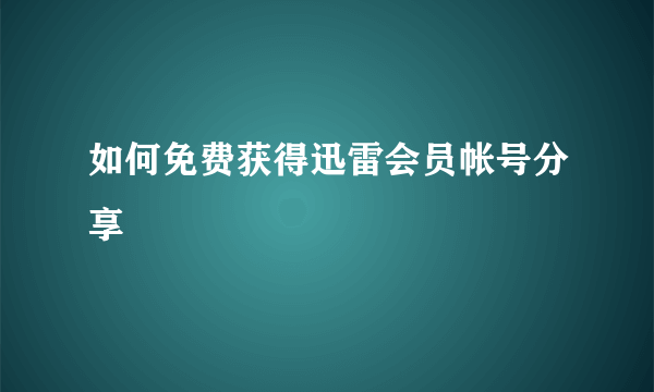 如何免费获得迅雷会员帐号分享