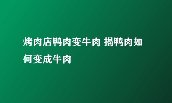 烤肉店鸭肉变牛肉 揭鸭肉如何变成牛肉