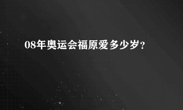 08年奥运会福原爱多少岁？